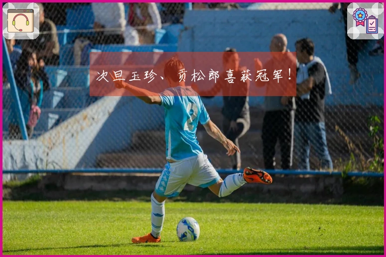 次旦玉珍、贡松郎喜获冠军！