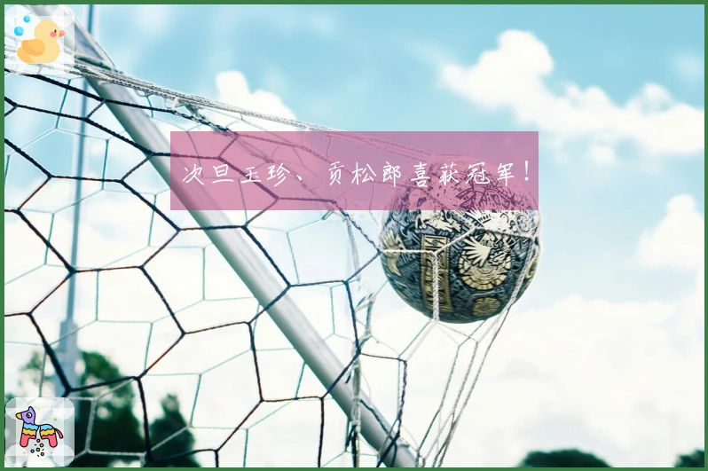 次旦玉珍、贡松郎喜获冠军！