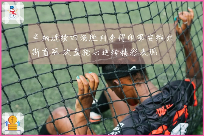 辛纳连续四场胜利夺得印第安维尔斯首冠 次盘抢七逆转精彩表现