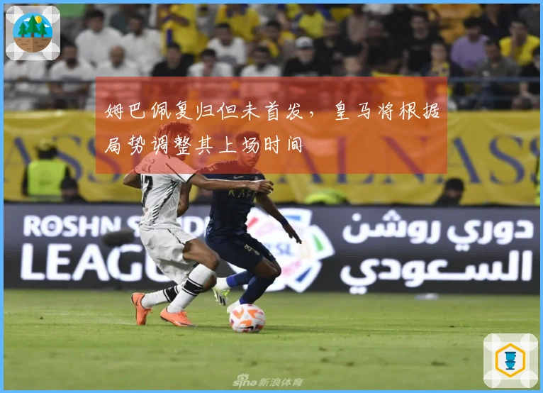姆巴佩复归但未首发，皇马将根据局势调整其上场时间