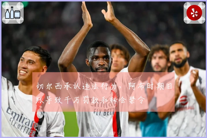 切尔西承认违法行为，阿布时期旧账导致千万罚款和转会禁令