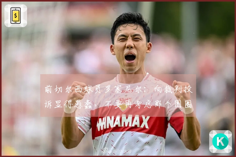 前切尔西球员罗塞尼尔：向裁判投诉显得愚蠢，不要再考虑那个围圈了