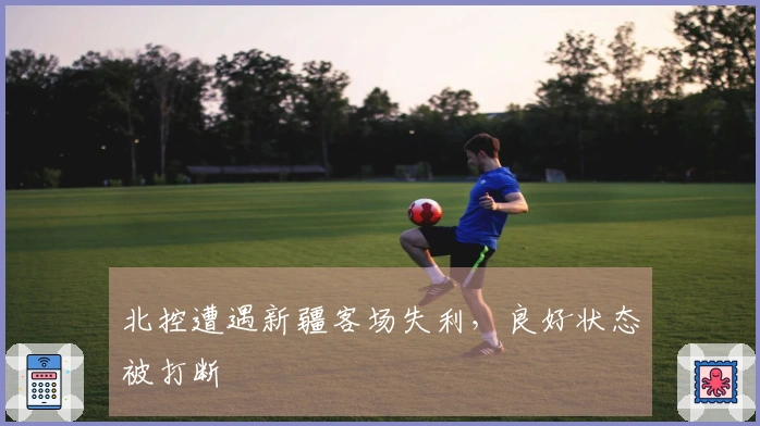 北控遭遇新疆客场失利，良好状态被打断